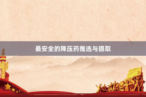 最安全的降压药推选与摄取