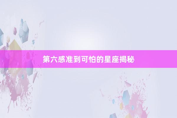 第六感准到可怕的星座揭秘