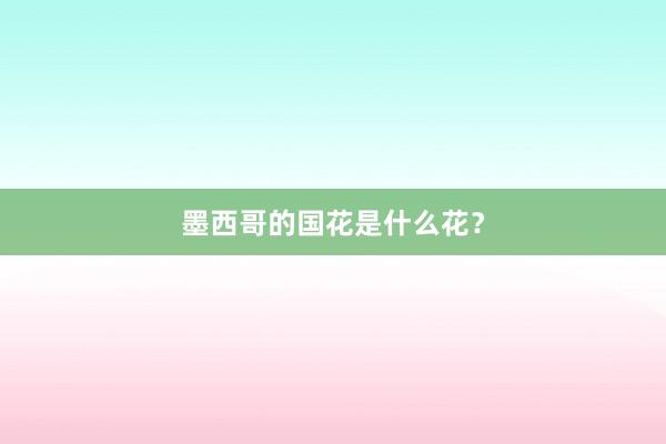 墨西哥的国花是什么花？