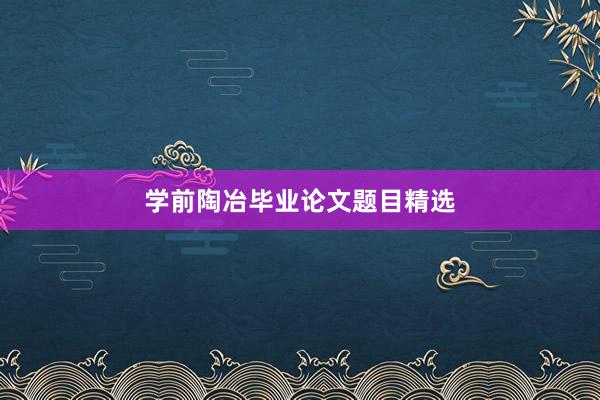 学前陶冶毕业论文题目精选