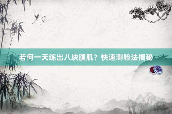 若何一天练出八块腹肌？快速测验法揭秘