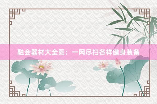 融会器材大全图:一网尽扫各样健身装备