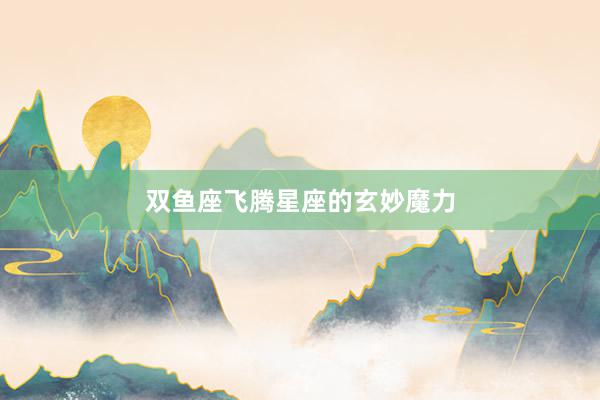 双鱼座飞腾星座的玄妙魔力