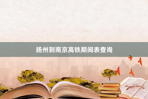 扬州到南京高铁期间表查询