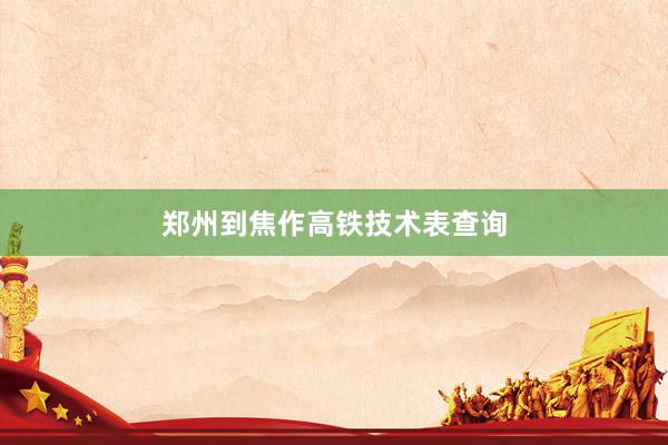 郑州到焦作高铁技术表查询